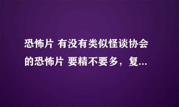 恐怖片 有没有类似怪谈协会的恐怖片 要精不要多，复制粘贴的别白费了，注意，国产的