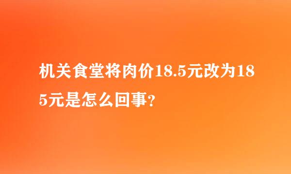 机关食堂将肉价18.5元改为185元是怎么回事？