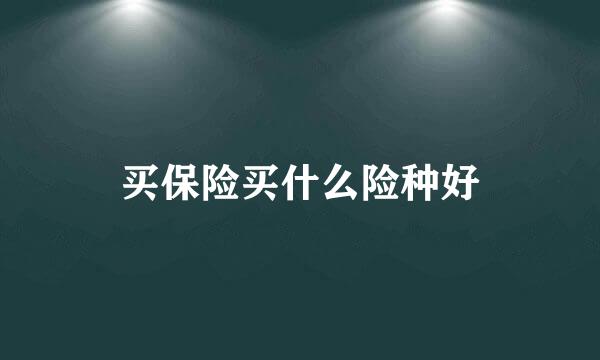 买保险买什么险种好