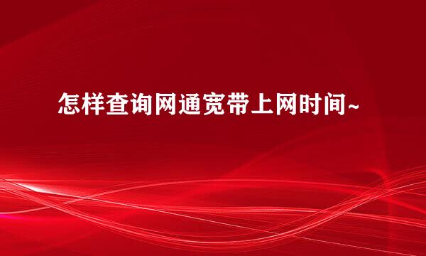 怎样查询网通宽带上网时间~