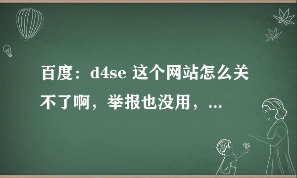 百度：d4se 这个网站怎么关不了啊，举报也没用，里面有好多不良信息