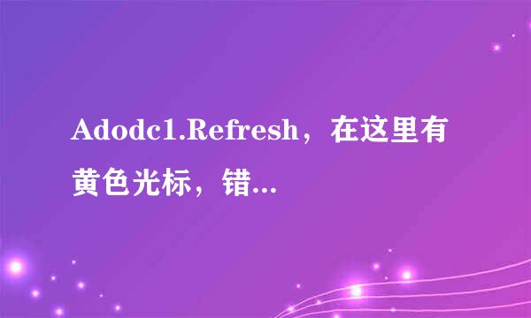 Adodc1.Refresh，在这里有黄色光标，错误提示Refresh方法失败