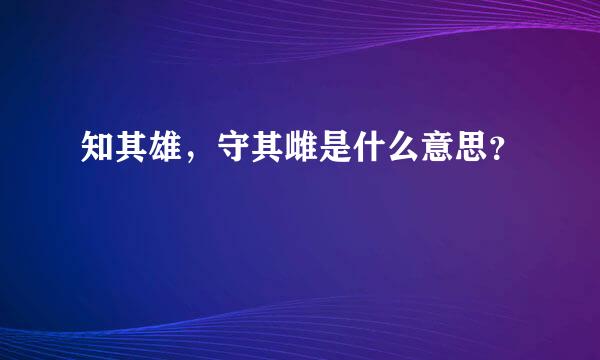 知其雄，守其雌是什么意思？