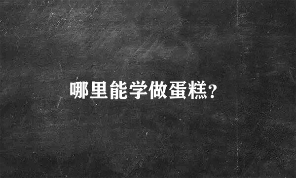 哪里能学做蛋糕？