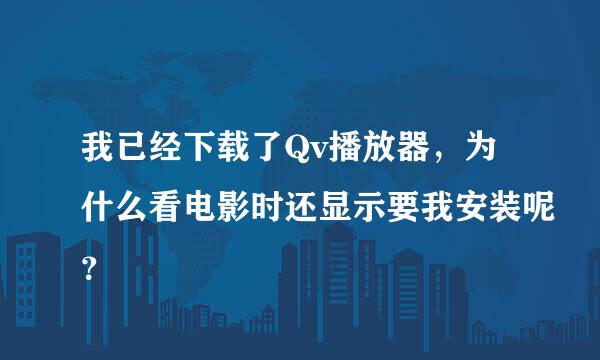 我已经下载了Qv播放器，为什么看电影时还显示要我安装呢？