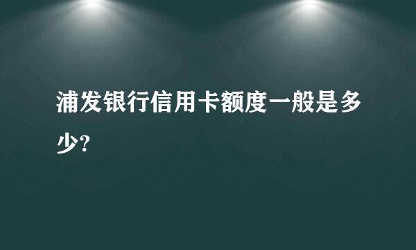 浦发银行信用卡额度一般是多少?