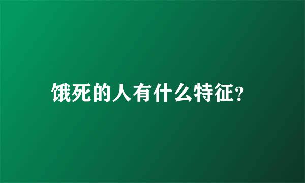 饿死的人有什么特征？