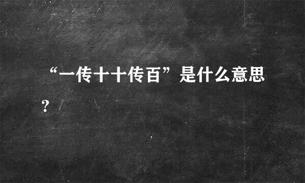 “一传十十传百”是什么意思？