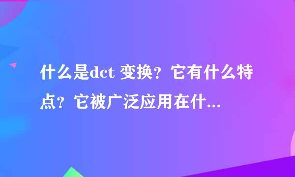 什么是dct 变换？它有什么特点？它被广泛应用在什么编码标准中