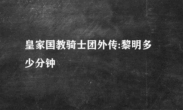 皇家国教骑士团外传:黎明多少分钟