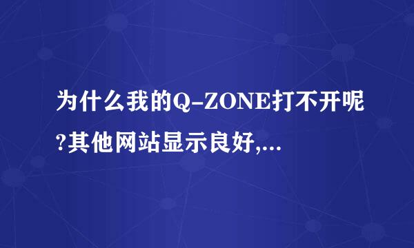 为什么我的Q-ZONE打不开呢?其他网站显示良好,从QQ主页进zone也进不了...