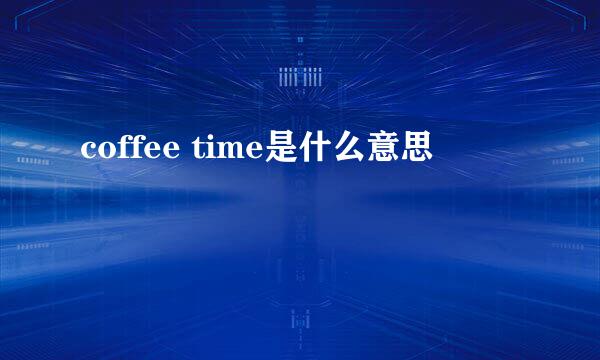 coffee time是什么意思