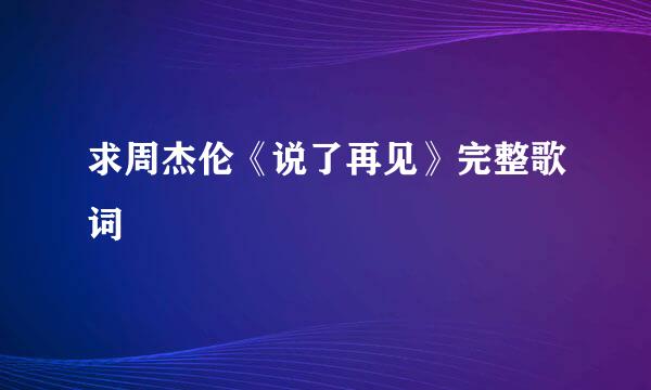 求周杰伦《说了再见》完整歌词