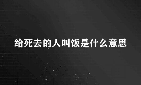 给死去的人叫饭是什么意思