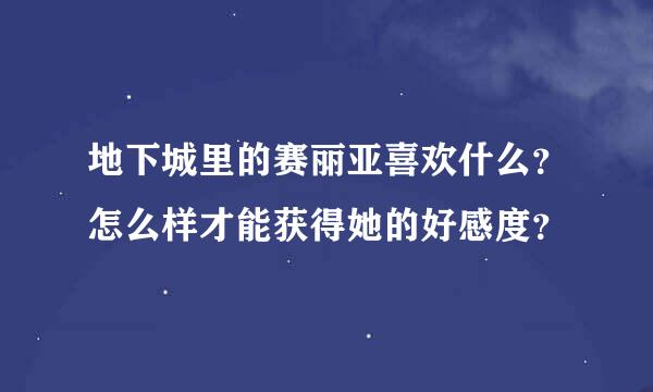 地下城里的赛丽亚喜欢什么？怎么样才能获得她的好感度？