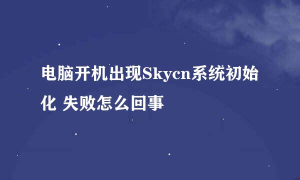 电脑开机出现Skycn系统初始化 失败怎么回事