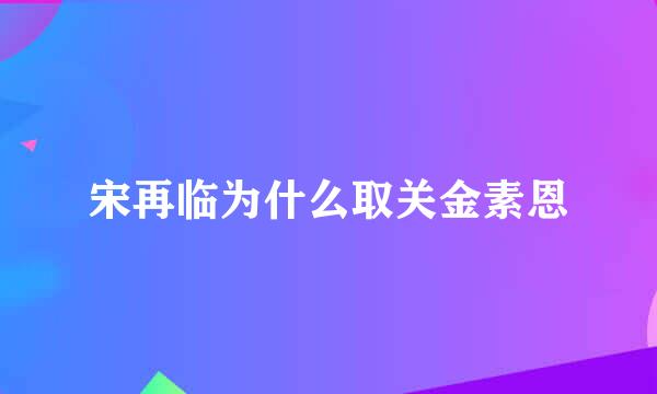 宋再临为什么取关金素恩