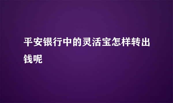 平安银行中的灵活宝怎样转出钱呢