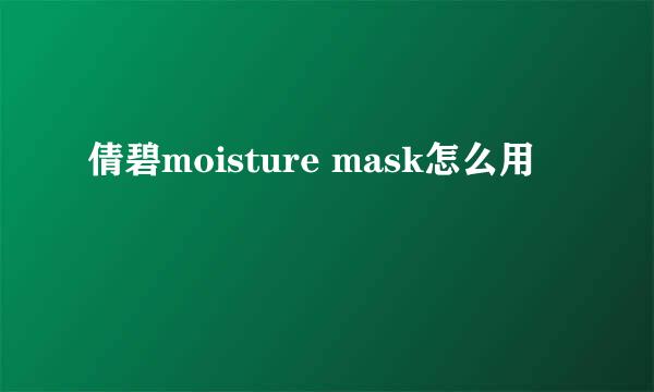 倩碧moisture mask怎么用