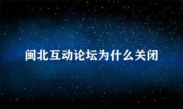 闽北互动论坛为什么关闭