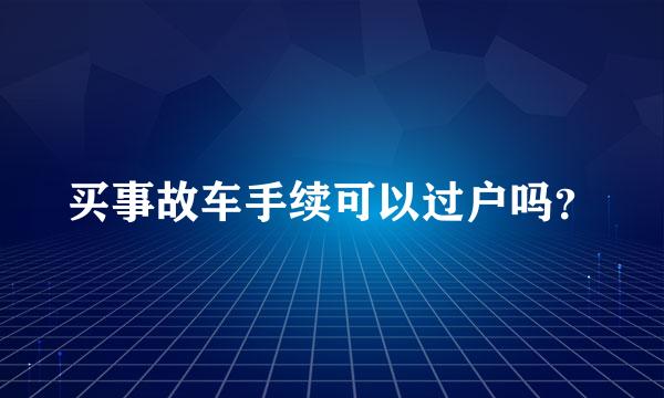 买事故车手续可以过户吗？