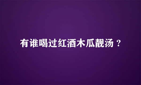 有谁喝过红酒木瓜靓汤 ?