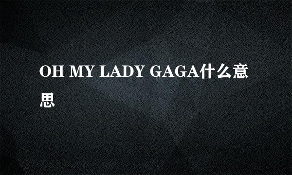 OH MY LADY GAGA什么意思