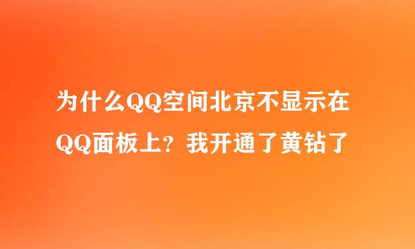 为什么QQ空间北京不显示在QQ面板上？我开通了黄钻了