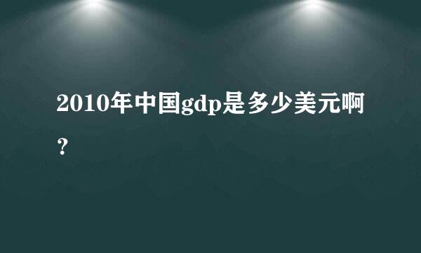 2010年中国gdp是多少美元啊？