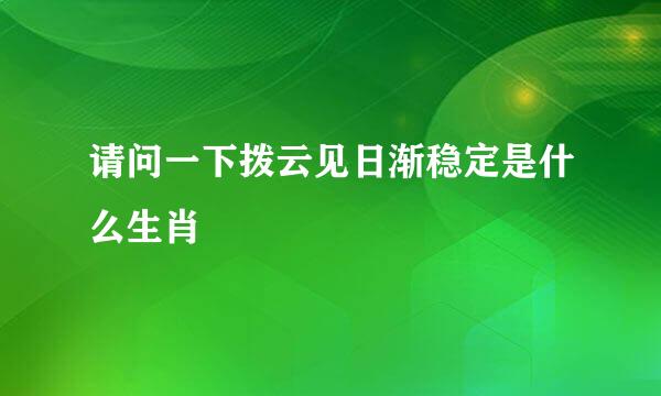 请问一下拨云见日渐稳定是什么生肖