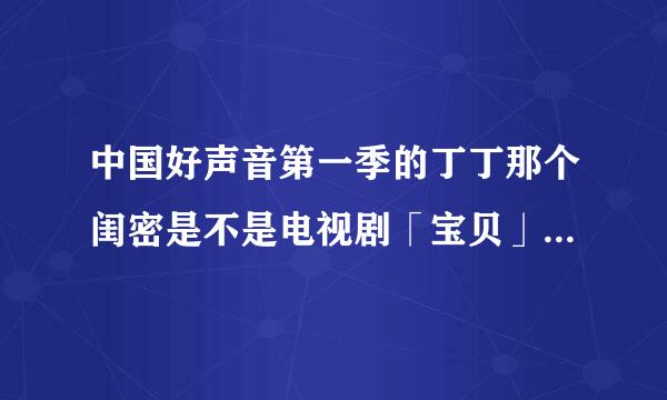 中国好声音第一季的丁丁那个闺密是不是电视剧「宝贝」的丁一丫？