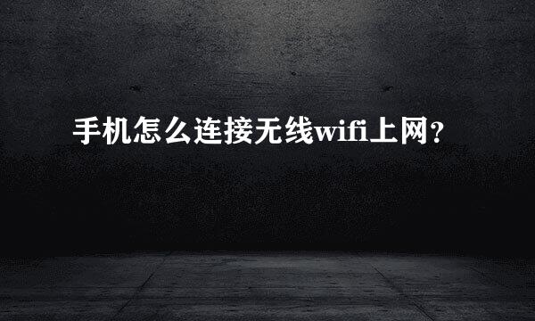 手机怎么连接无线wifi上网？