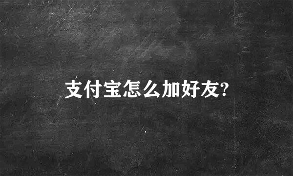 支付宝怎么加好友?