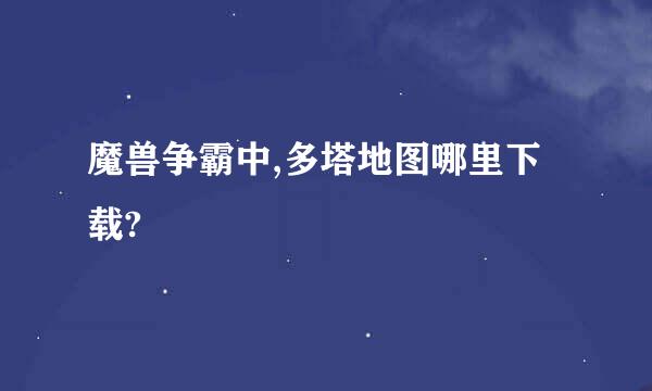 魔兽争霸中,多塔地图哪里下载?