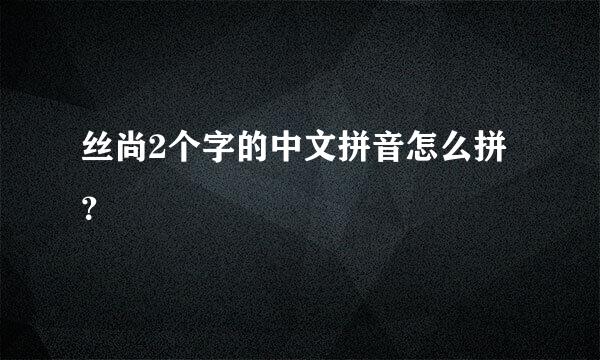 丝尚2个字的中文拼音怎么拼？