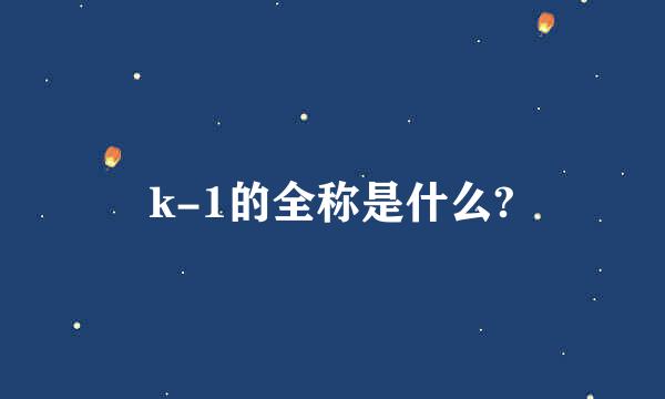 k-1的全称是什么?