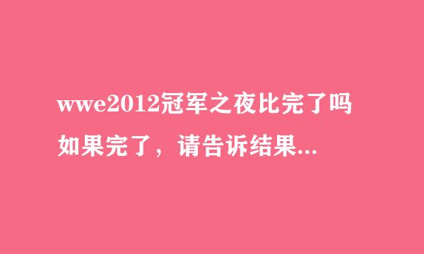 wwe2012冠军之夜比完了吗如果完了，请告诉结果要有中文的翻译不要全是英文好了，给分