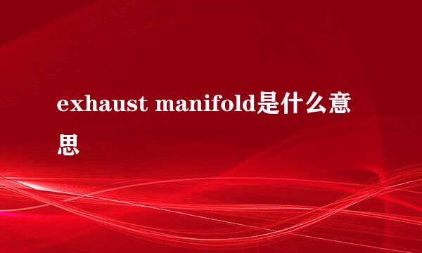 exhaust manifold是什么意思