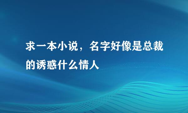 求一本小说，名字好像是总裁的诱惑什么情人