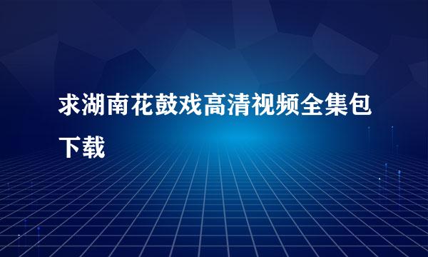 求湖南花鼓戏高清视频全集包下载