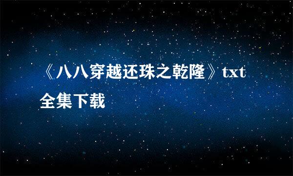 《八八穿越还珠之乾隆》txt全集下载