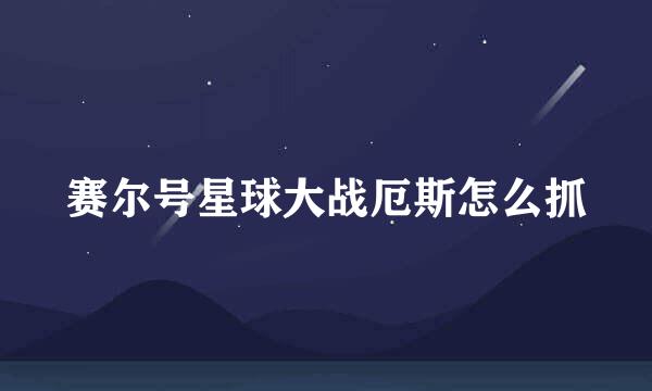 赛尔号星球大战厄斯怎么抓