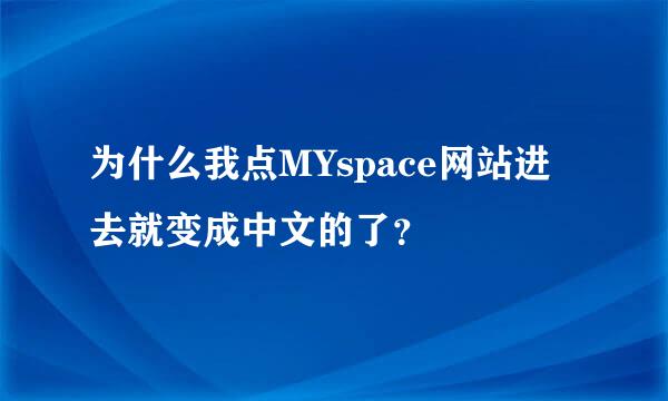 为什么我点MYspace网站进去就变成中文的了？