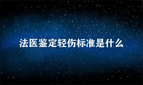 法医鉴定轻伤标准是什么