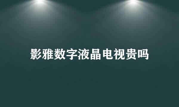 影雅数字液晶电视贵吗