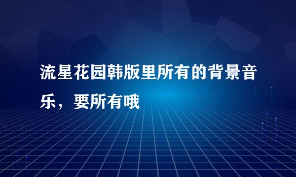 流星花园韩版里所有的背景音乐，要所有哦