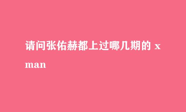 请问张佑赫都上过哪几期的 xman