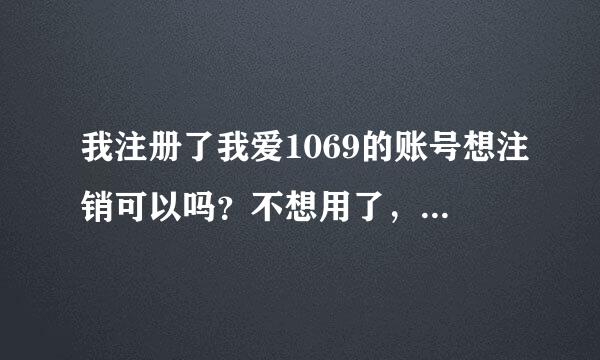 我注册了我爱1069的账号想注销可以吗？不想用了，但它绑定着我的邮箱怎么办