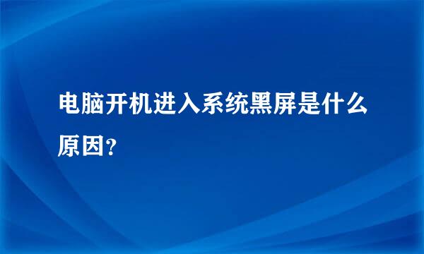 电脑开机进入系统黑屏是什么原因？