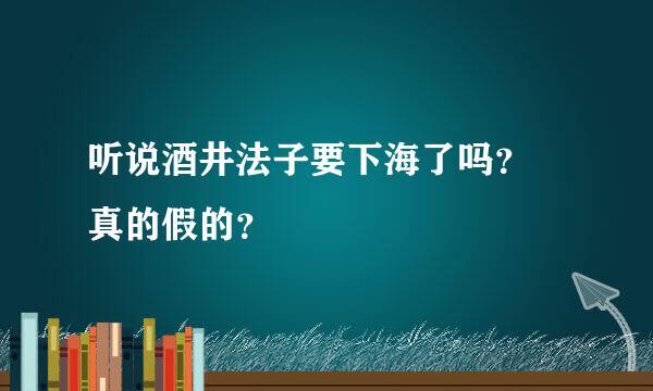 听说酒井法子要下海了吗？ 真的假的？